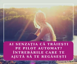 Ai senzația că trăiești pe pilot automat? Întrebările care te ajută să te regăsești